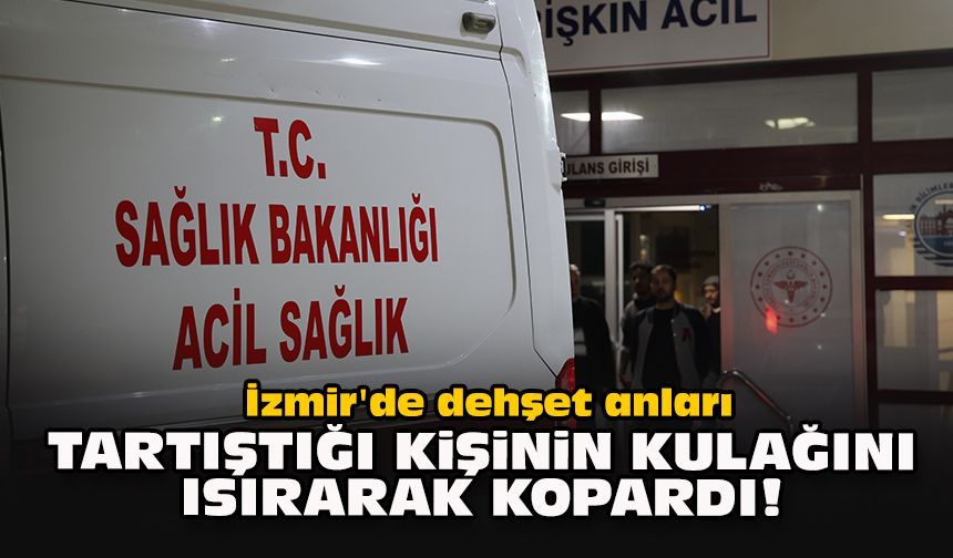 İzmir'de dehşet anları... Tartıştığı kişinin kulağını ısırarak kopardı!