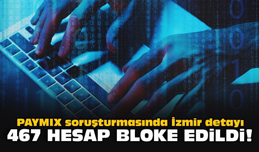PAYMIX soruşturmasında İzmir detayı: 467 hesap bloke edildi!