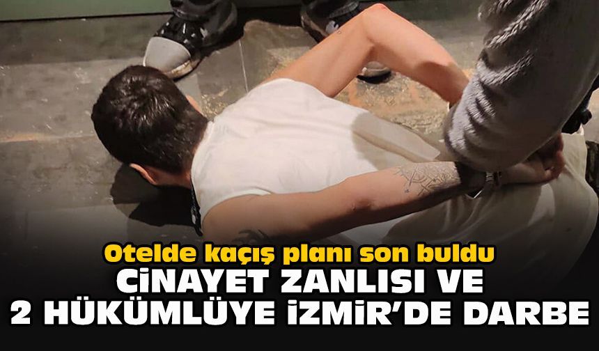 Otelde kaçış planı son buldu: Cinayet zanlısı ve 2 hükümlüye İzmir’de darbe