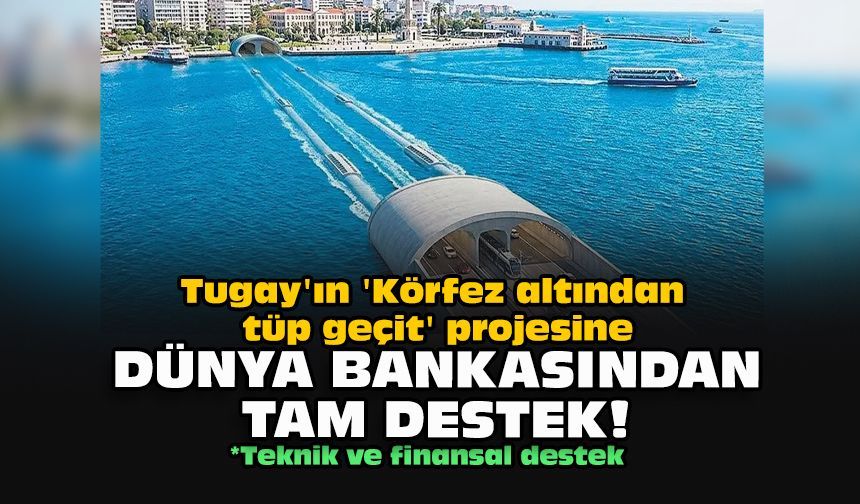 Tugay'ın 'Körfez altından tüp geçit' projesine Dünya Bankasından tam destek!