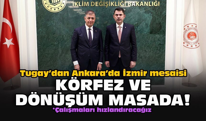 Tugay’dan Ankara’da İzmir mesaisi: Körfez ve dönüşüm masada!