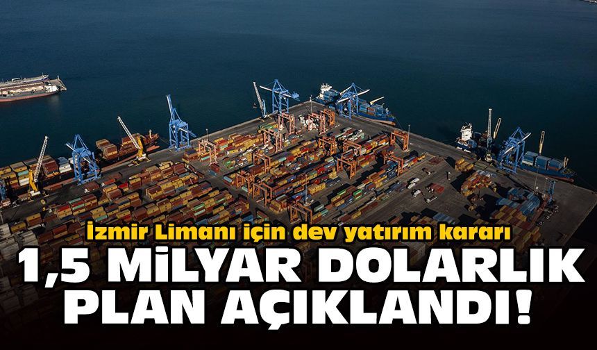 İzmir Limanı için dev yatırım kararı: 1,5 milyar dolarlık plan açıklandı!