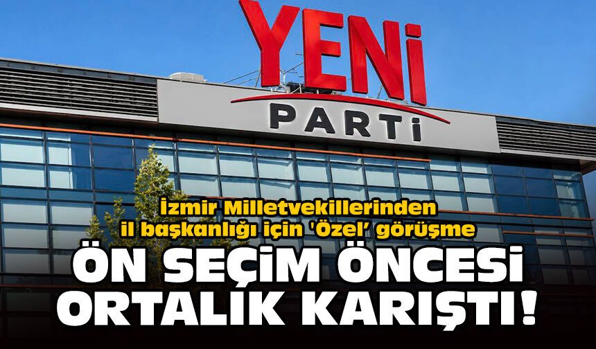 İzmir Milletvekillerinden il başkanlığı için 'Özel’ görüşme... Ön seçim öncesi ortalık karıştı!