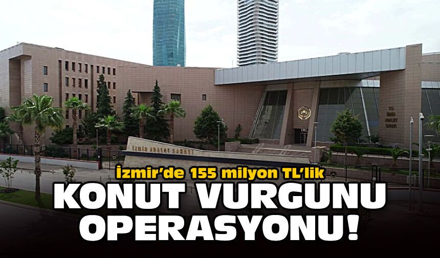 İzmir’de 155 milyon TL’lik konut vurgunu operasyonu!