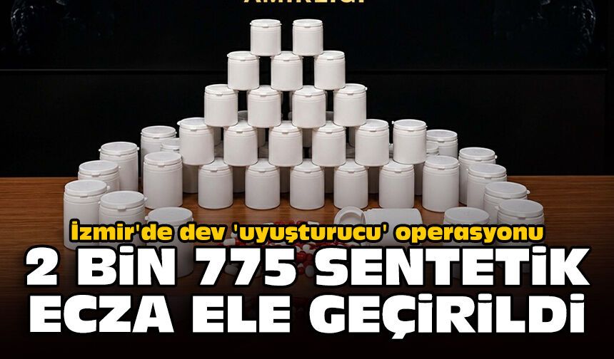 İzmir'de dev 'uyuşturucu' operasyonu: 2 bin 775 sentetik ecza ele geçirildi