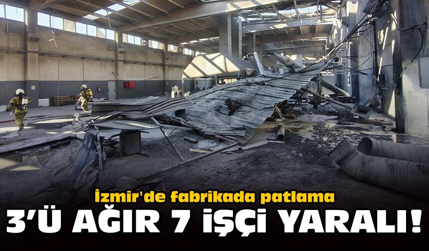 İzmir'de fabrikada patlama: 3'ü ağır 7 işçi yaralı!