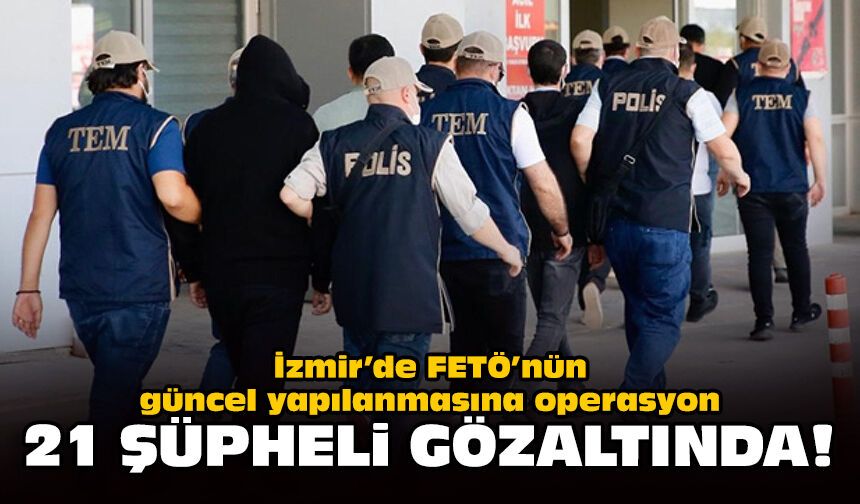 İzmir’de FETÖ’nün güncel yapılanmasına operasyon: 21 şüpheli gözaltında!