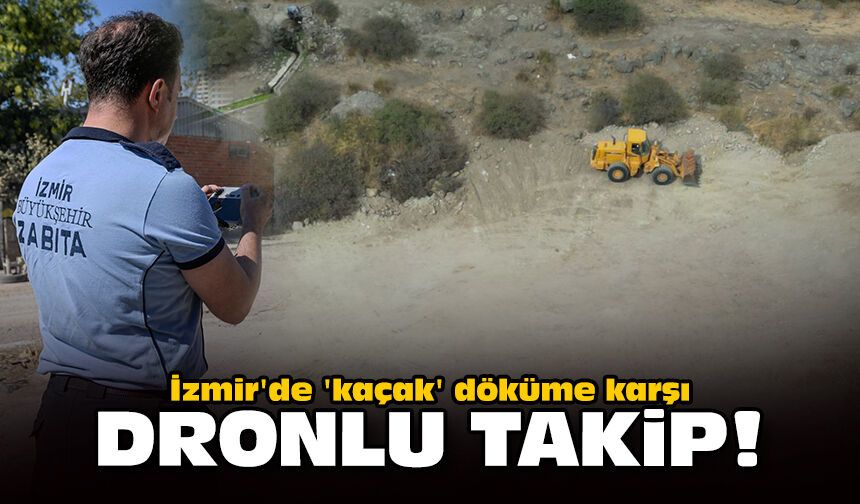 İzmir'de 'kaçak' döküme karşı dronlu takip!
