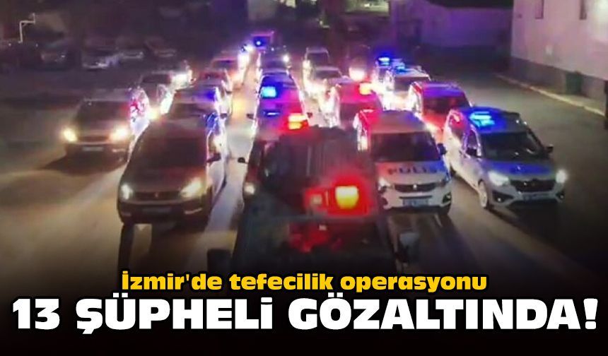 İzmir'de tefecilik operasyonu: 13 şüpheli gözaltında!