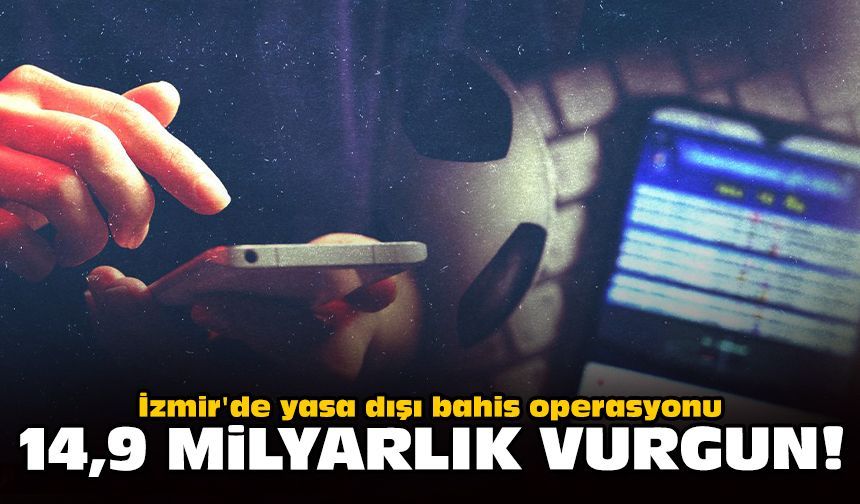 İzmir'de yasa dışı bahis operasyonu: 14,9 milyarlık vurgun!