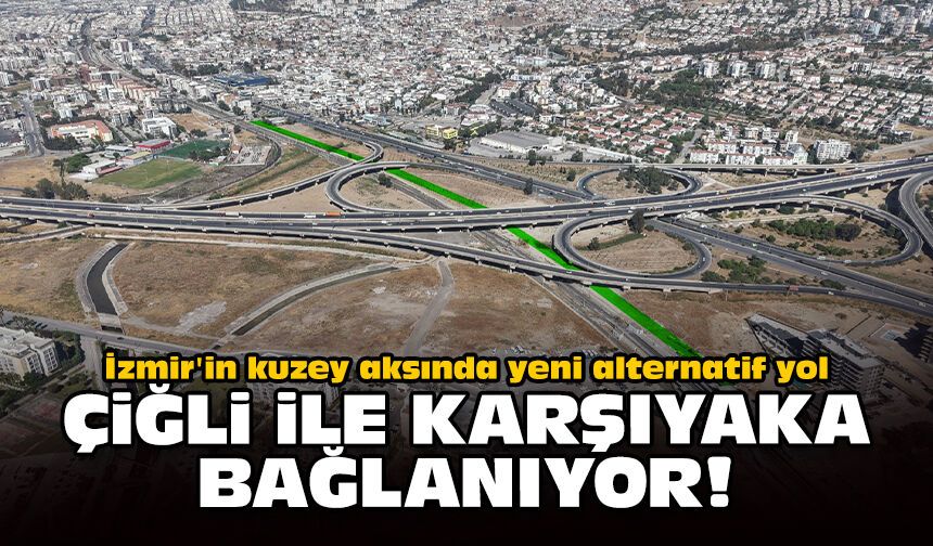 İzmir'in kuzey aksında yeni alternatif yol: Çiğli ile Karşıyaka bağlanıyor!
