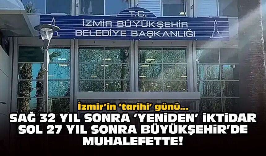 İzmir’in ‘tarihi’ günü: Sağ 32 yıl sonra 'yeniden' iktidar, sol 27 yıl sonra Büyükşehir'de muhalefette!