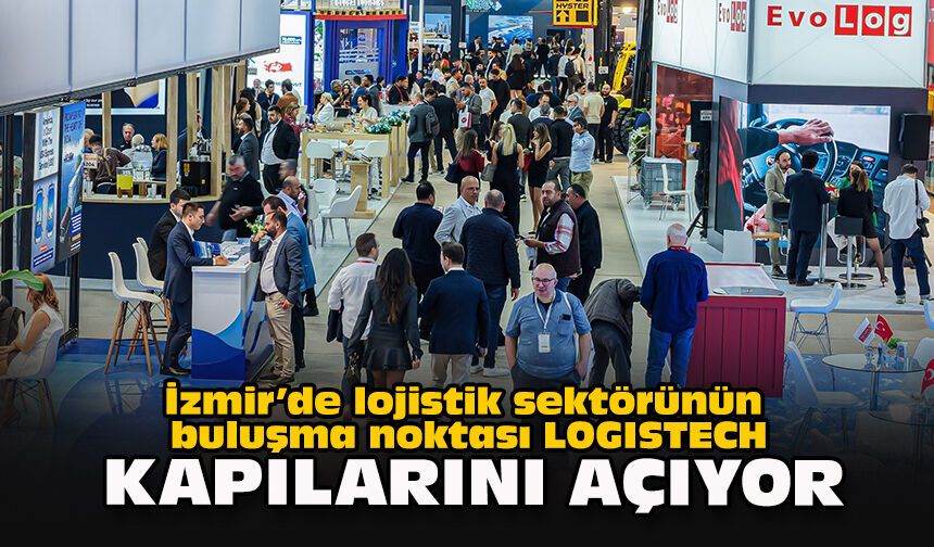 İzmir’de lojistik sektörünün buluşma noktası LOGISTECH kapılarını açıyor