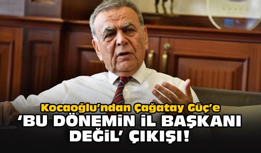 Kocaoğlu’ndan Çağatay Güç’e ‘Bu dönemin il başkanı değil’ çıkışı!