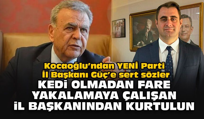 Kocaoğlu’ndan YENİ Parti İl Başkanı Güç’e sert sözler: “Kedi olmadan fare yakalamaya çalışan il başkanından kurtulun”