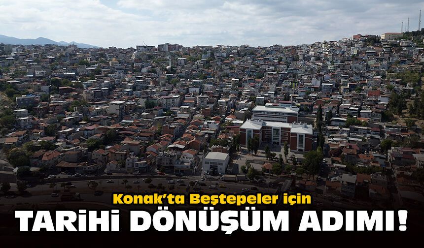 Konak’ta Beştepeler için tarihi dönüşüm adımı!