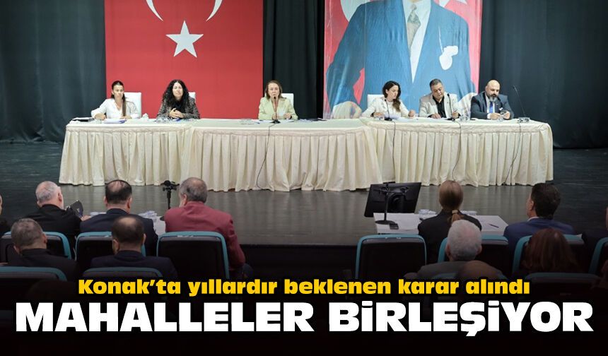 Konak’ta yıllardır beklenen karar alındı: Mahalleler birleşiyor