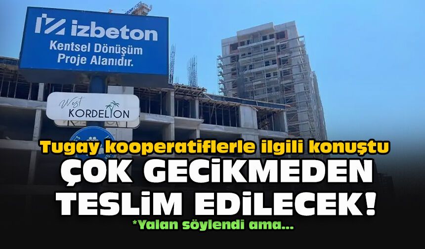 Tugay kooperatiflerle ilgili konuştu: Çok gecikmeden teslim edilecek!
