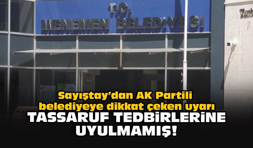 Sayıştay’dan AK Partili belediyeye dikkat çeken uyarı: Tasarruf tedbirlerine uyulmamış!