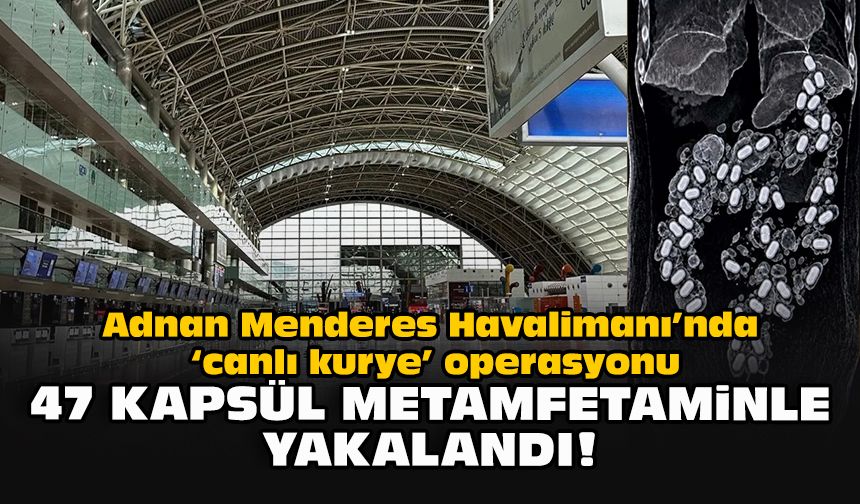 Adnan Menderes Havalimanı’nda "canlı kurye" operasyonu: 47 kapsül metamfetaminle yakalandı!