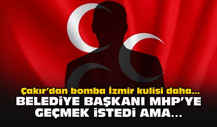 Çakır’dan bomba İzmir kulisi daha… Belediye başkanı MHP’ye geçmek istedi ama…