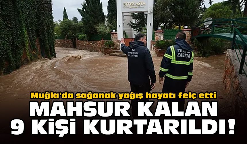 Muğla'da sağanak yağış hayatı felç etti: Mahsur kalan 9 kişi kurtarıldı