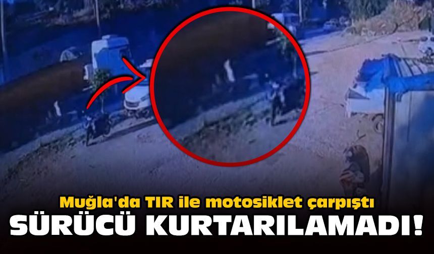 Muğla'da TIR ile motosiklet çarpıştı: Sürücü kurtarılamadı!