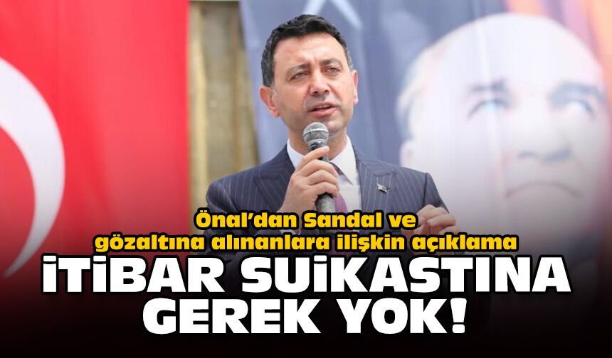 Önal’dan Sandal ve gözaltına alınanlara ilişkin açıklama: İtibar suikastına gerek yok!