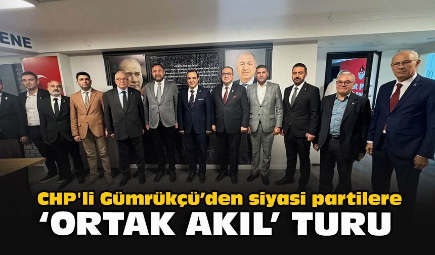 CHP'li Gümrükçü’den siyasi partilere “ortak akıl” turu