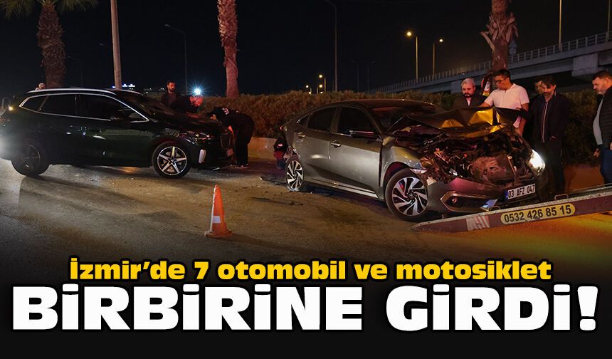 İzmir’de 7 otomobil ve motosiklet birbirine girdi!