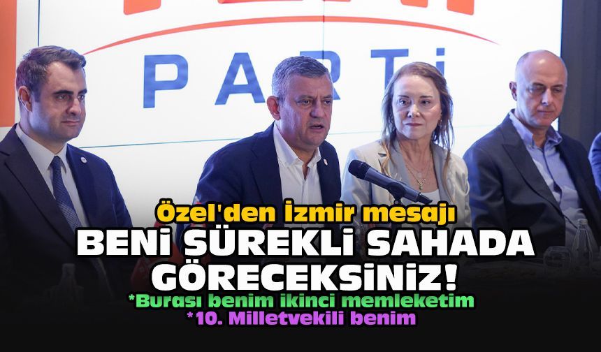 Özel'den İzmir mesajı: Beni sürekli sahada göreceksiniz!
