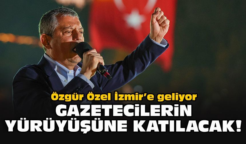 Özgür Özel İzmir’e geliyor: Gazetecilerin yürüyüşüne katılacak!