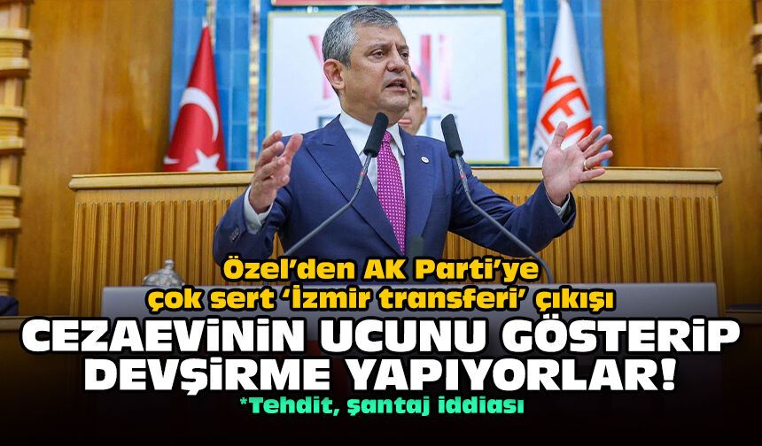 Özel’den AK Parti’ye çok sert ‘İzmir transferi’ çıkışı: Cezaevinin ucunu gösterip devşirme yapıyorlar!