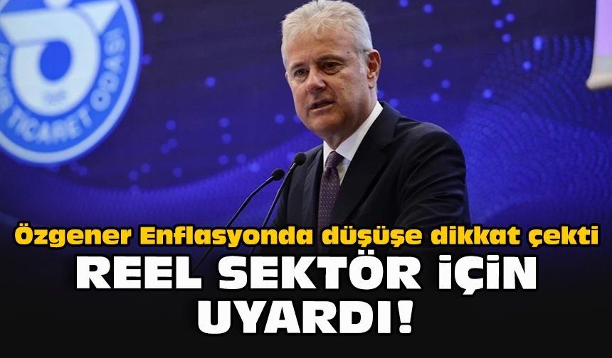 Özgener Enflasyonda düşüşe dikkat çekti... Reel sektör için uyardı!