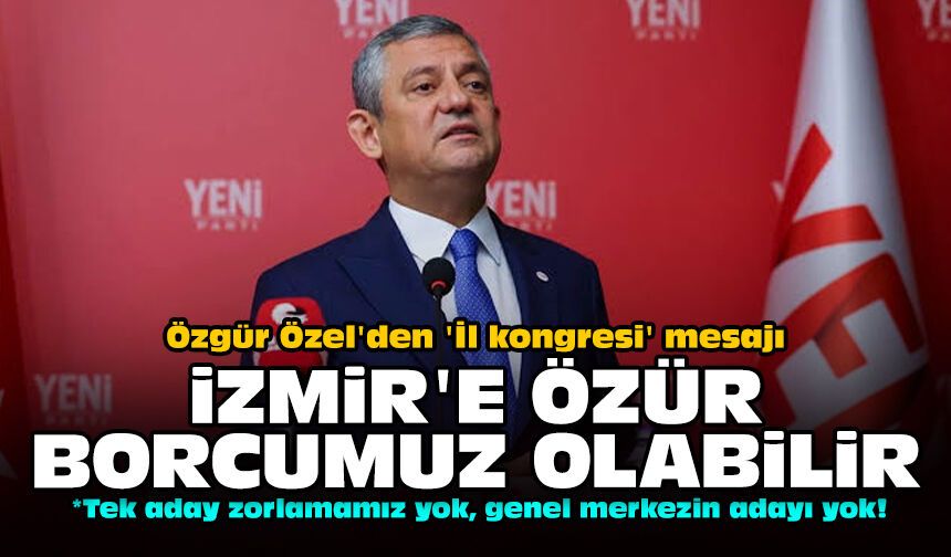 Özgür Özel'den 'İl kongresi' mesajı: İzmir'e özür borcumuz olabilir