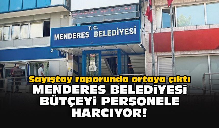 Sayıştay raporunda ortaya çıktı... Menderes Belediyesi bütçeyi personele harcıyor!