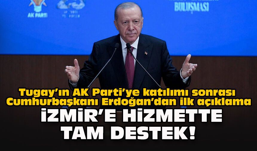 Tugay’ın AK Parti’ye katılımı sonrası Erdoğan’dan ilk açıklama: İzmir’e hizmette tam destek!