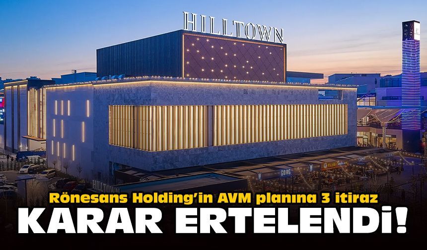 Rönesans Holding’in AVM planına 3 itiraz: Karar ertelendi!