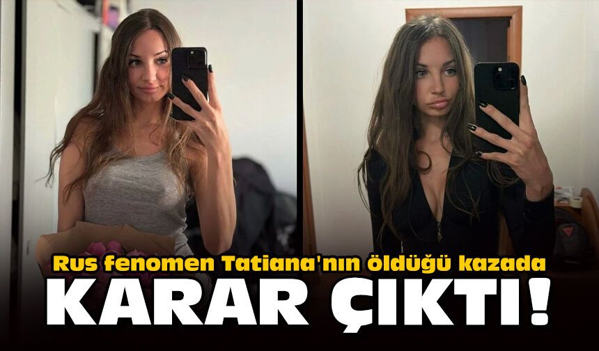 Rus fenomen Tatiana'nın öldüğü kazada karar çıktı!