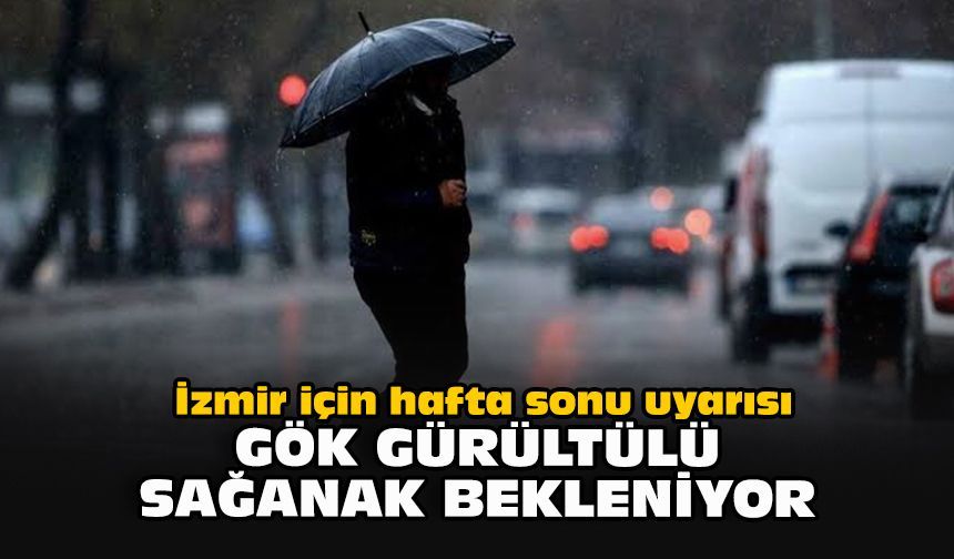 İzmir için hafta sonu uyarısı: Gök gürültülü sağanak bekleniyor