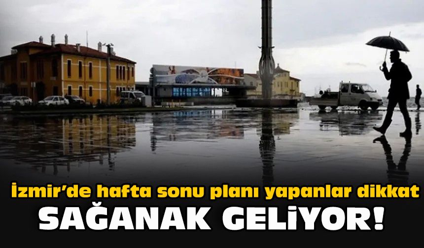 İzmir’de hafta sonu planı yapanlar dikkat: Sağanak geliyor!