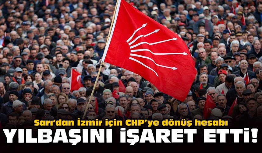 Sarı’dan İzmir için CHP’ye dönüş hesabı: Yılbaşını işaret etti!