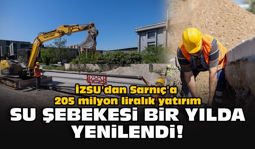 İZSU'dan Sarnıç'a 205 milyon liralık yatırım... Su şebekesi bir yılda yenilendi!