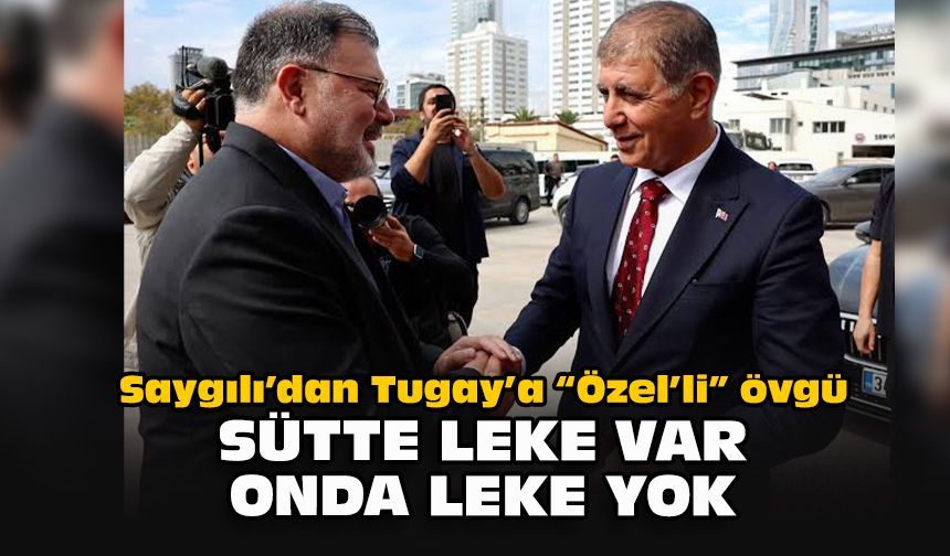 Saygılı’dan Tugay’a “Özel’li” övgü: Sütte leke var onda leke