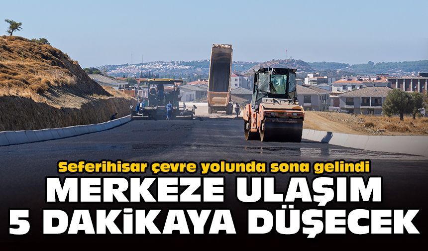 Seferihisar çevre yolunda sona gelindi: Merkeze ulaşım 5 dakikaya düşecek