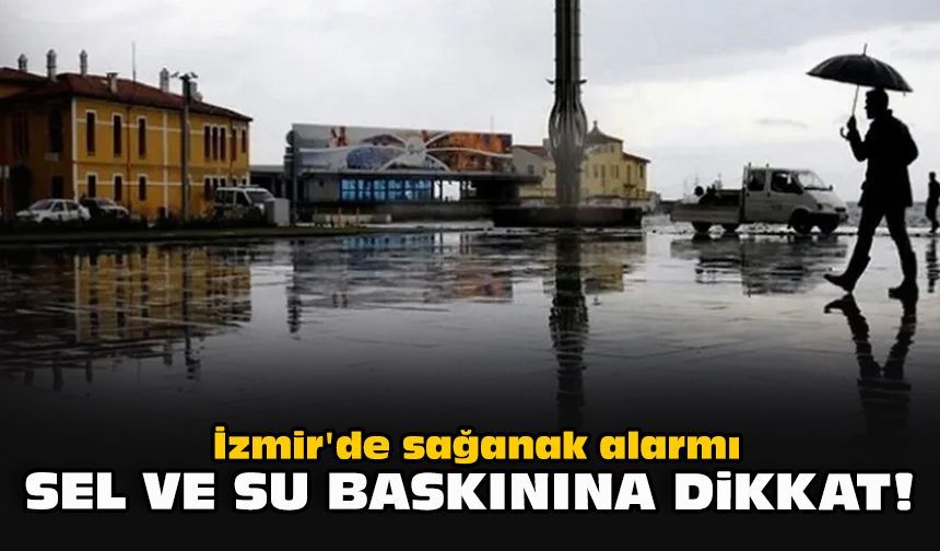İzmir'de sağanak alarmı: Sel ve su baskınına dikkat!