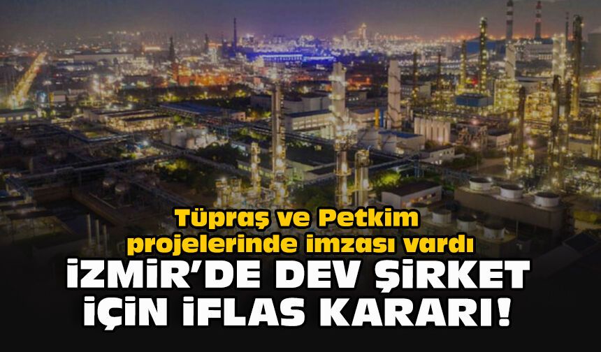Tüpraş ve Petkim projelerinde imzası vardı... İzmir’de dev şirket için iflas kararı!