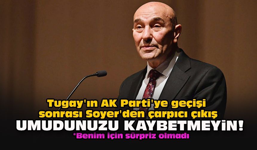 Tugay'ın AK Parti'ye geçişi sonrası Soyer'den çarpıcı çıkış: Umudunuzu kaybetmeyin!