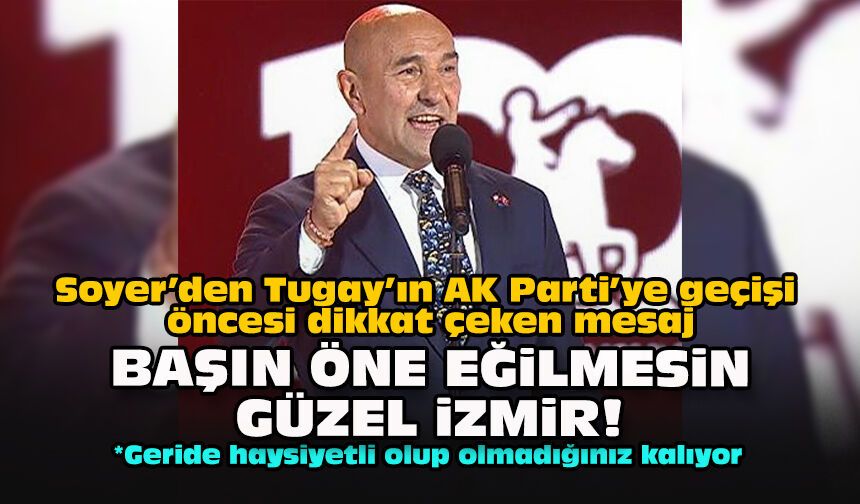 Soyer’den Tugay’ın AK Parti’ye geçişi öncesi dikkat çeken mesaj: Başın öne eğilmesin güzel İzmir!