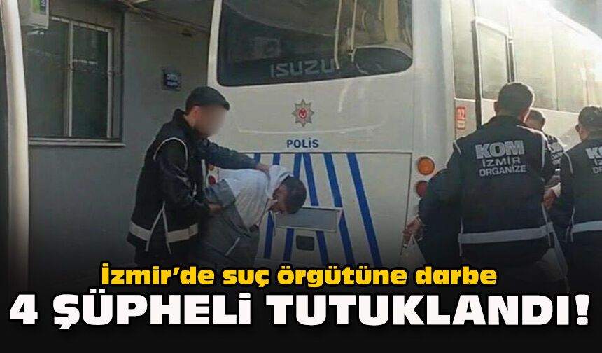 İzmir’de suç örgütüne darbe: 4 şüpheli tutuklandı!